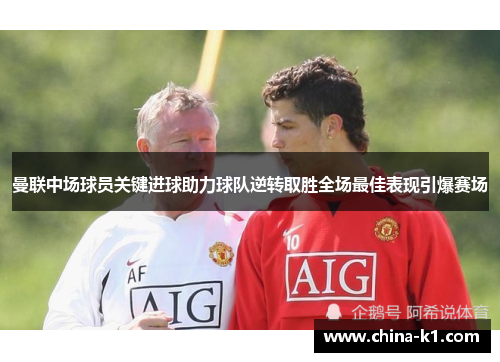 曼联中场球员关键进球助力球队逆转取胜全场最佳表现引爆赛场 曼联中场球员关键进球助力球队逆转取胜全场最佳表现引爆赛场