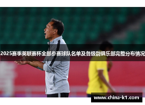 2025赛季英联赛杯全部参赛球队名单及各级别俱乐部完整分布情况 2025赛季英联赛杯全部参赛球队名单及各级别俱乐部完整分布情况