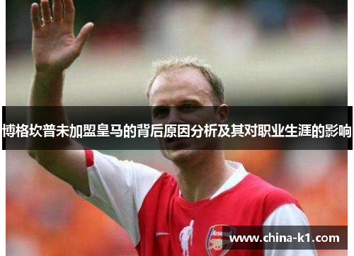 博格坎普未加盟皇马的背后原因分析及其对职业生涯的影响 博格坎普未加盟皇马的背后原因分析及其对职业生涯的影响