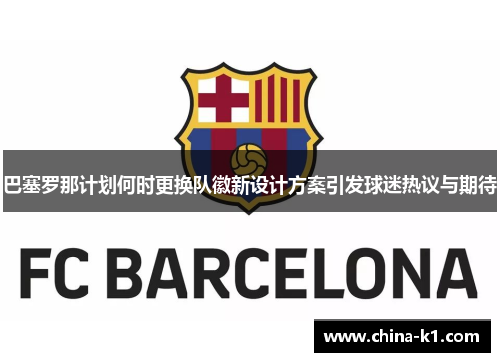 巴塞罗那计划何时更换队徽新设计方案引发球迷热议与期待 巴塞罗那计划何时更换队徽新设计方案引发球迷热议与期待