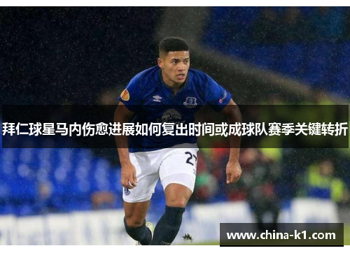 拜仁球星马内伤愈进展如何复出时间或成球队赛季关键转折