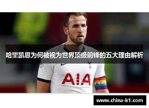 哈里凯恩为何被视为世界顶级前锋的五大理由解析