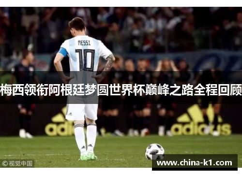 梅西领衔阿根廷梦圆世界杯巅峰之路全程回顾