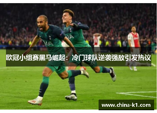 欧冠小组赛黑马崛起:冷门球队逆袭强敌引发热议 欧冠小组赛黑马崛起:冷门球队逆袭强敌引发热议