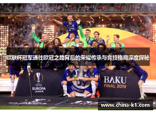 欧联杯冠军通往欧冠之路背后的荣耀传承与竞技格局深度探秘