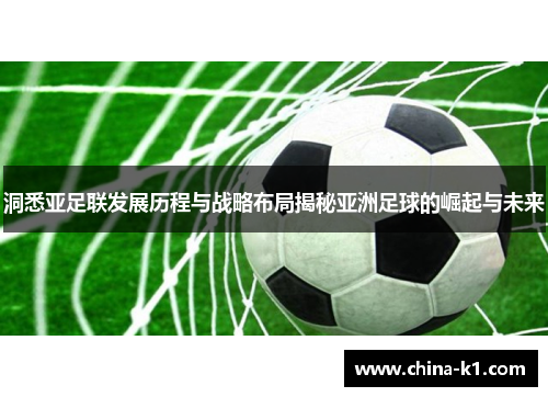 洞悉亚足联发展历程与战略布局揭秘亚洲足球的崛起与未来 洞悉亚足联发展历程与战略布局揭秘亚洲足球的崛起与未来