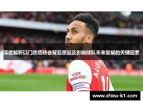 深度解析以门迭塔转会背后原因及影响球队未来发展的关键因素