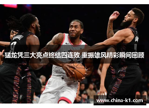 猛龙凭三大亮点终结四连败 重振雄风精彩瞬间回顾
