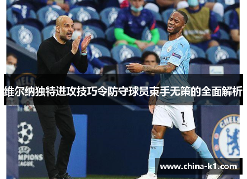 维尔纳独特进攻技巧令防守球员束手无策的全面解析