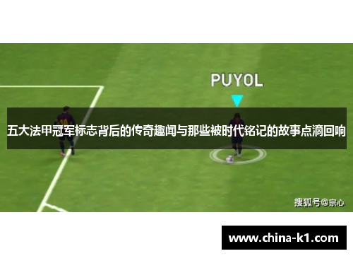 五大法甲冠军标志背后的传奇趣闻与那些被时代铭记的故事点滴回响