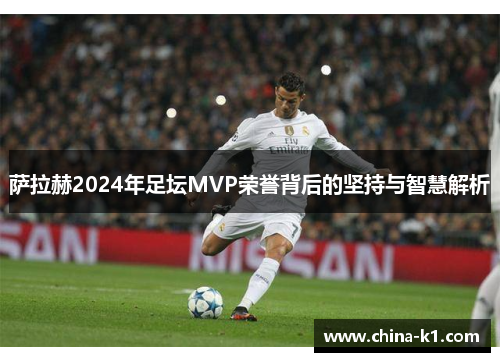 萨拉赫2024年足坛MVP荣誉背后的坚持与智慧解析