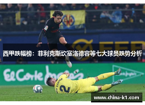 西甲跌幅榜：菲利克斯坎塞洛德容等七大球员跌势分析