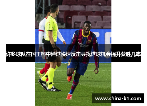 许多球队在国王杯中通过快速反击寻找进球机会提升获胜几率