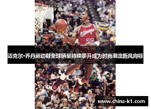 迈克尔·乔丹运动鞋全球销量持续攀升成为时尚潮流新风向标