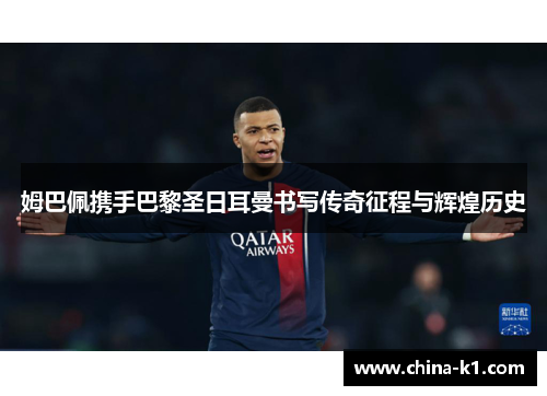 姆巴佩携手巴黎圣日耳曼书写传奇征程与辉煌历史