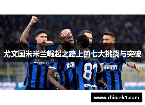 尤文国米米兰崛起之路上的七大挑战与突破