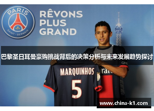 巴黎圣日耳曼豪购挑战背后的决策分析与未来发展趋势探讨 巴黎圣日耳曼豪购挑战背后的决策分析与未来发展趋势探讨