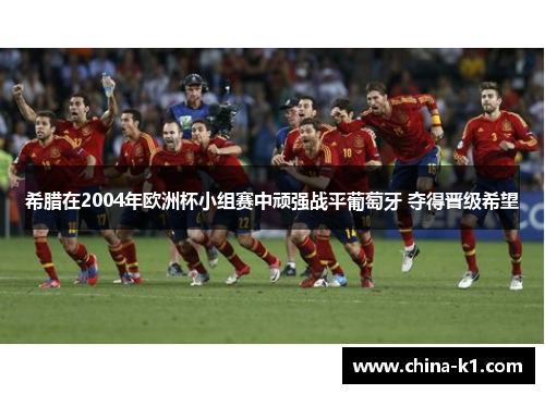希腊在2004年欧洲杯小组赛中顽强战平葡萄牙 夺得晋级希望
