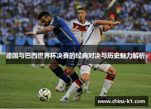 德国与巴西世界杯决赛的经典对决与历史魅力解析 德国与巴西世界杯决赛的经典对决与历史魅力解析
