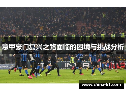 意甲豪门复兴之路面临的困境与挑战分析