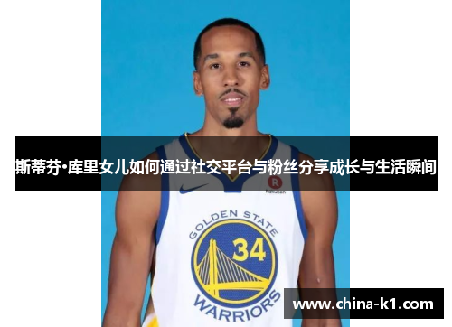 斯蒂芬·库里女儿如何通过社交平台与粉丝分享成长与生活瞬间