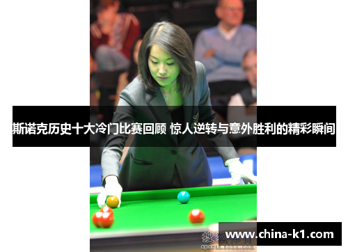 斯诺克历史十大冷门比赛回顾 惊人逆转与意外胜利的精彩瞬间