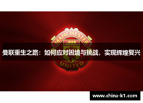 曼联重生之路:如何应对困境与挑战,实现辉煌复兴 曼联重生之路:如何应对困境与挑战,实现辉煌复兴