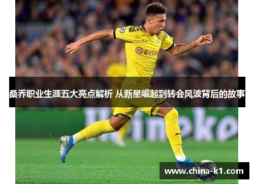 桑乔职业生涯五大亮点解析 从新星崛起到转会风波背后的故事