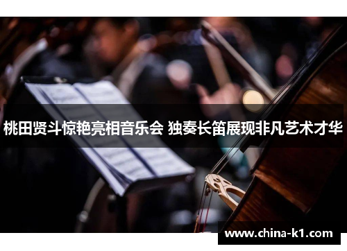 桃田贤斗惊艳亮相音乐会 独奏长笛展现非凡艺术才华