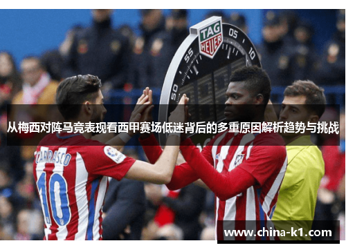 从梅西对阵马竞表现看西甲赛场低迷背后的多重原因解析趋势与挑战
