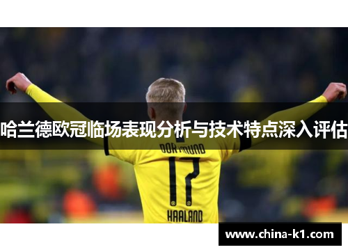 哈兰德欧冠临场表现分析与技术特点深入评估