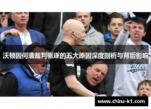 沃顿因何遭裁判驱逐的五大原因深度剖析与背后影响