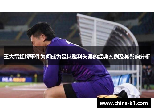王大雷红牌事件为何成为足球裁判失误的经典案例及其影响分析 王大雷红牌事件为何成为足球裁判失误的经典案例及其影响分析