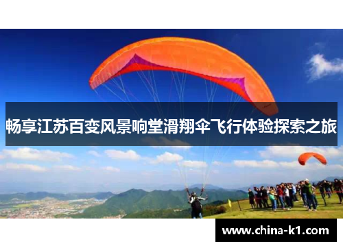 畅享江苏百变风景响堂滑翔伞飞行体验探索之旅