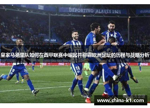 皇家马德里队如何在西甲联赛中崛起并称霸欧洲足坛的历程与战略分析
