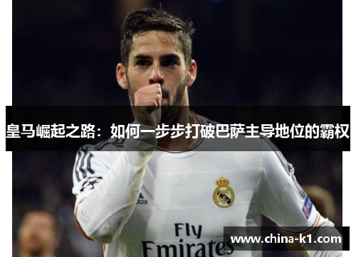 皇马崛起之路：如何一步步打破巴萨主导地位的霸权