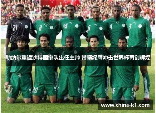 勒纳尔重返沙特国家队出任主帅 带领绿鹰冲击世界杯再创辉煌