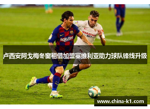 卢西安阿戈梅冬窗租借加盟塞维利亚助力球队锋线升级