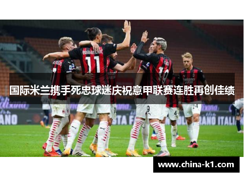 国际米兰携手死忠球迷庆祝意甲联赛连胜再创佳绩