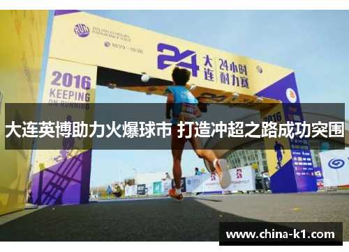 大连英博助力火爆球市 打造冲超之路成功突围 大连英博助力火爆球市 打造冲超之路成功突围