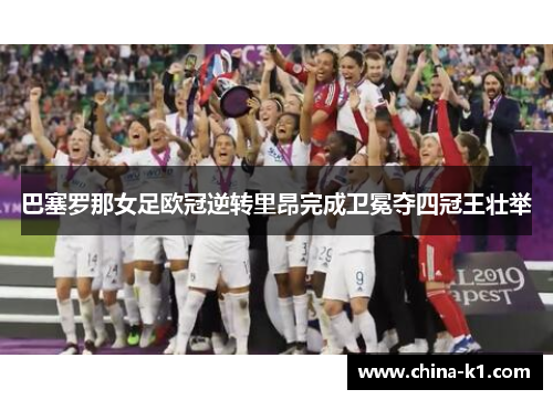 巴塞罗那女足欧冠逆转里昂完成卫冕夺四冠王壮举 巴塞罗那女足欧冠逆转里昂完成卫冕夺四冠王壮举