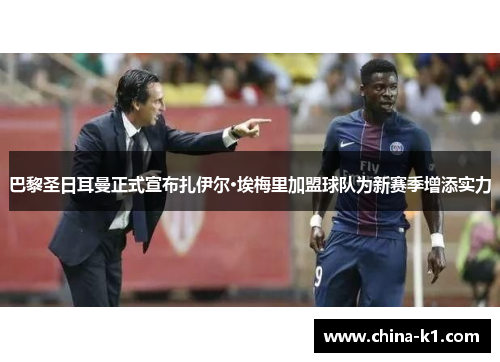 巴黎圣日耳曼正式宣布扎伊尔·埃梅里加盟球队为新赛季增添实力