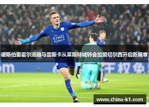 德斯伯里霍尔追随马雷斯卡从莱斯特城转会加盟切尔西开启新篇章