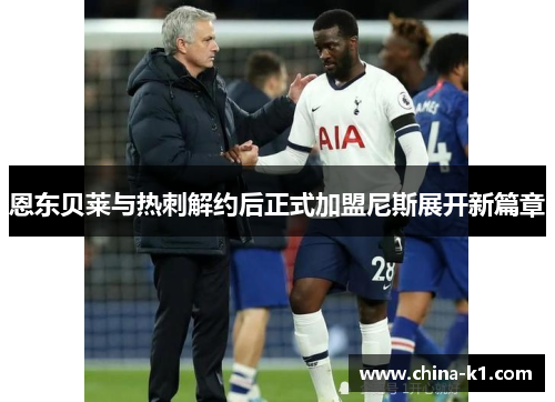 恩东贝莱与热刺解约后正式加盟尼斯展开新篇章