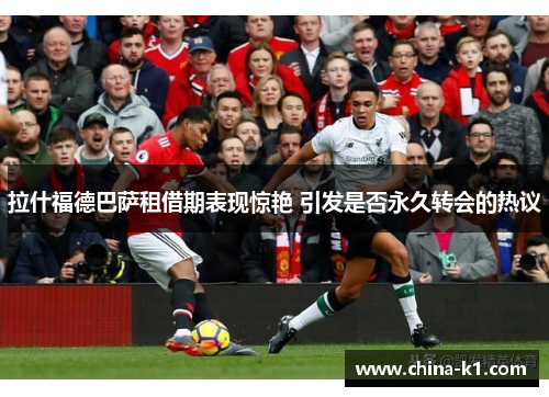 拉什福德巴萨租借期表现惊艳 引发是否永久转会的热议