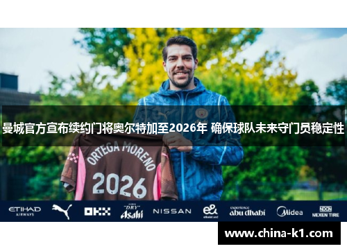 曼城官方宣布续约门将奥尔特加至2026年 确保球队未来守门员稳定性