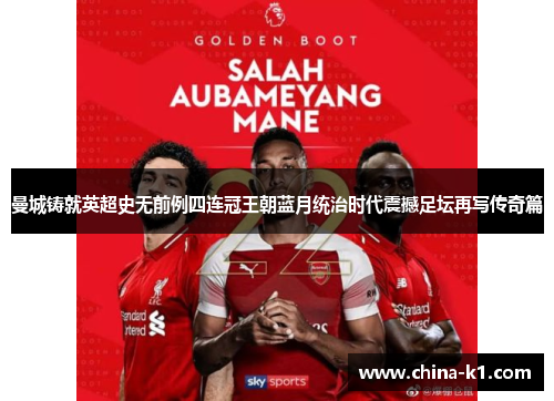 曼城铸就英超史无前例四连冠王朝蓝月统治时代震撼足坛再写传奇篇