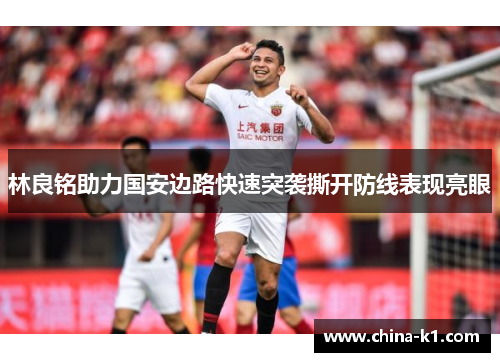 林良铭助力国安边路快速突袭撕开防线表现亮眼