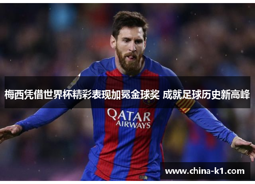 梅西凭借世界杯精彩表现加冕金球奖 成就足球历史新高峰