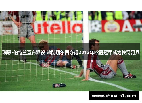 瑞恩·伯特兰宣布退役 曾助切尔西夺得2012年欧冠冠军成为传奇奇兵